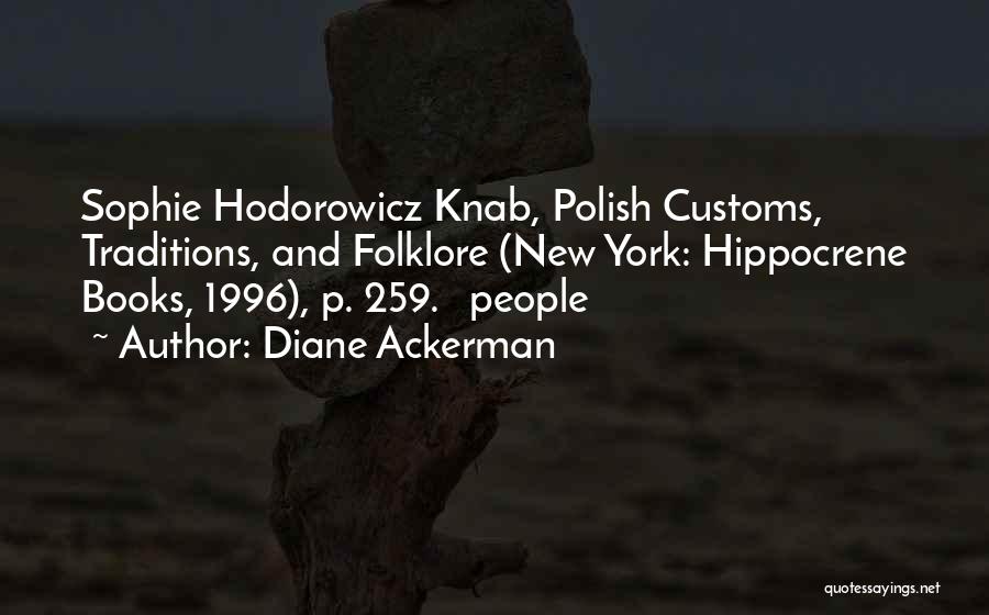 Diane Ackerman Quotes: Sophie Hodorowicz Knab, Polish Customs, Traditions, And Folklore (new York: Hippocrene Books, 1996), P. 259. People