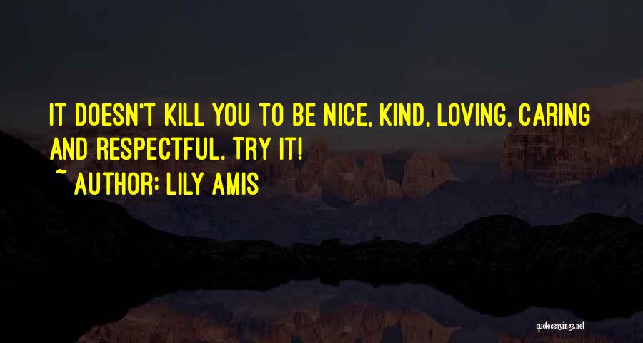 Lily Amis Quotes: It Doesn't Kill You To Be Nice, Kind, Loving, Caring And Respectful. Try It!