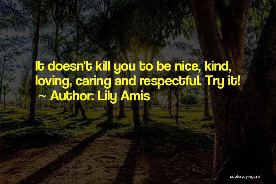 Lily Amis Quotes: It Doesn't Kill You To Be Nice, Kind, Loving, Caring And Respectful. Try It!