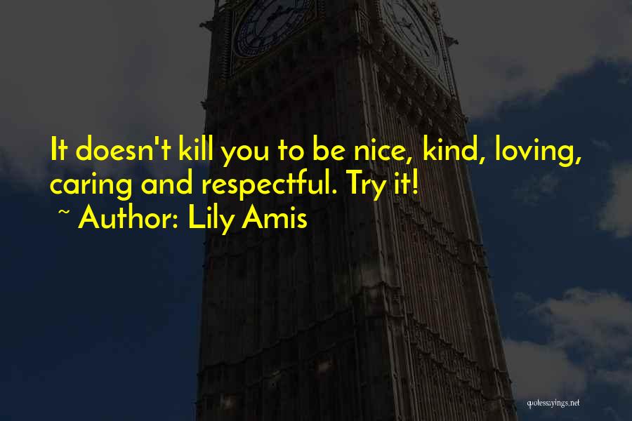 Lily Amis Quotes: It Doesn't Kill You To Be Nice, Kind, Loving, Caring And Respectful. Try It!