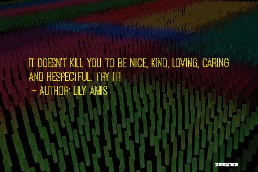 Lily Amis Quotes: It Doesn't Kill You To Be Nice, Kind, Loving, Caring And Respectful. Try It!