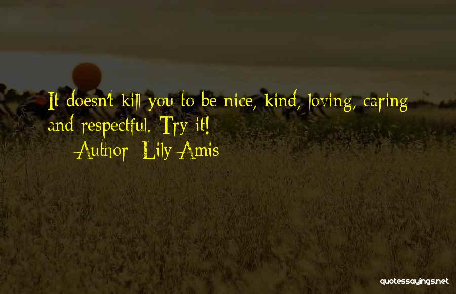 Lily Amis Quotes: It Doesn't Kill You To Be Nice, Kind, Loving, Caring And Respectful. Try It!