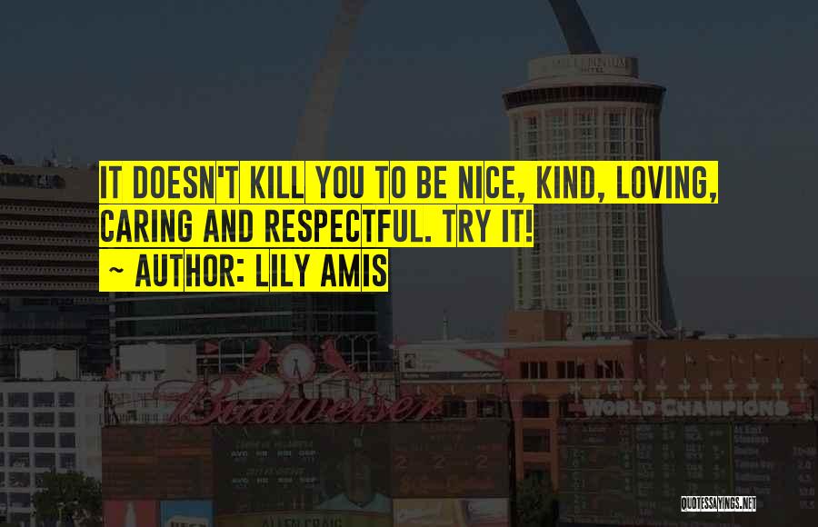 Lily Amis Quotes: It Doesn't Kill You To Be Nice, Kind, Loving, Caring And Respectful. Try It!