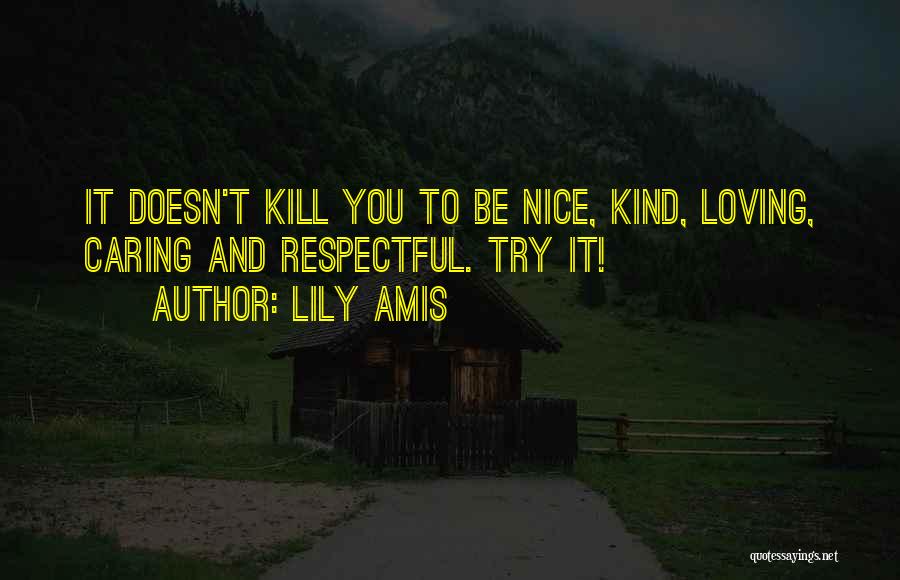 Lily Amis Quotes: It Doesn't Kill You To Be Nice, Kind, Loving, Caring And Respectful. Try It!