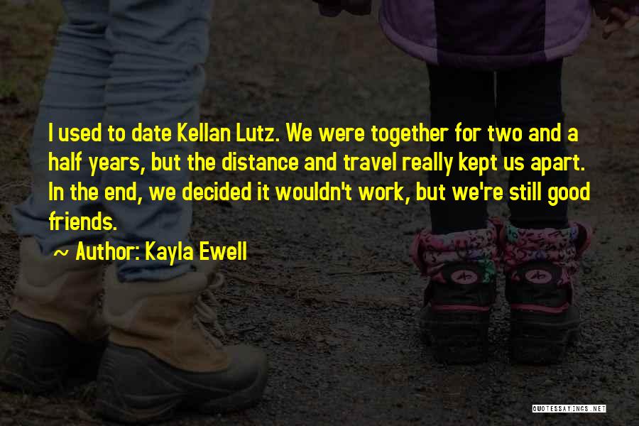 Kayla Ewell Quotes: I Used To Date Kellan Lutz. We Were Together For Two And A Half Years, But The Distance And Travel