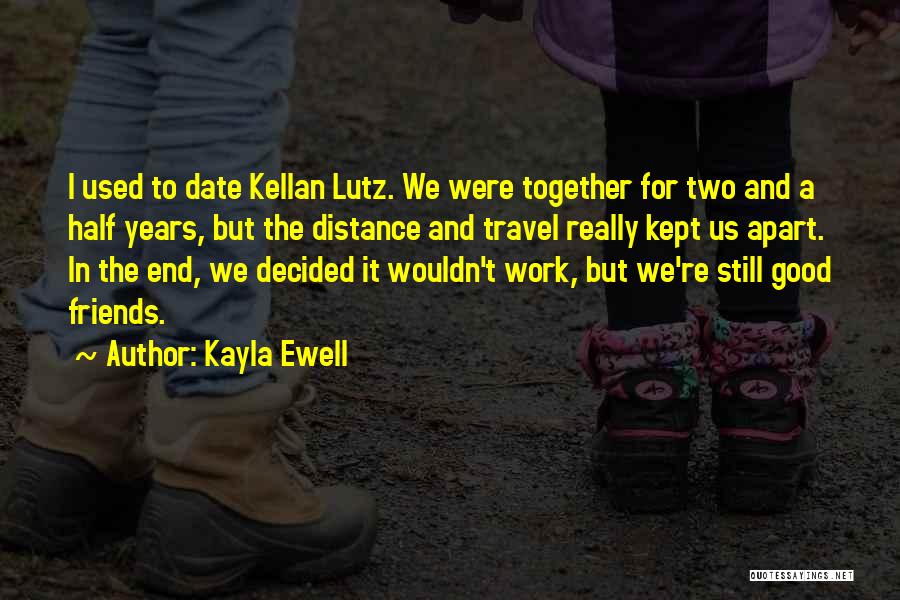 Kayla Ewell Quotes: I Used To Date Kellan Lutz. We Were Together For Two And A Half Years, But The Distance And Travel