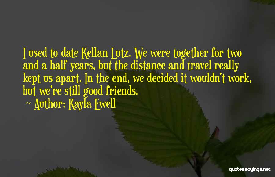 Kayla Ewell Quotes: I Used To Date Kellan Lutz. We Were Together For Two And A Half Years, But The Distance And Travel