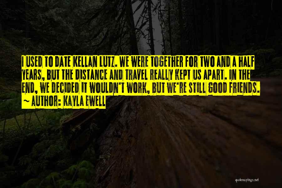 Kayla Ewell Quotes: I Used To Date Kellan Lutz. We Were Together For Two And A Half Years, But The Distance And Travel