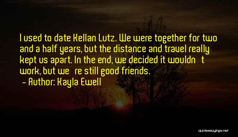 Kayla Ewell Quotes: I Used To Date Kellan Lutz. We Were Together For Two And A Half Years, But The Distance And Travel