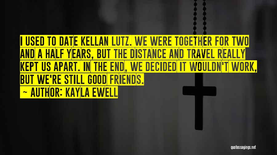 Kayla Ewell Quotes: I Used To Date Kellan Lutz. We Were Together For Two And A Half Years, But The Distance And Travel