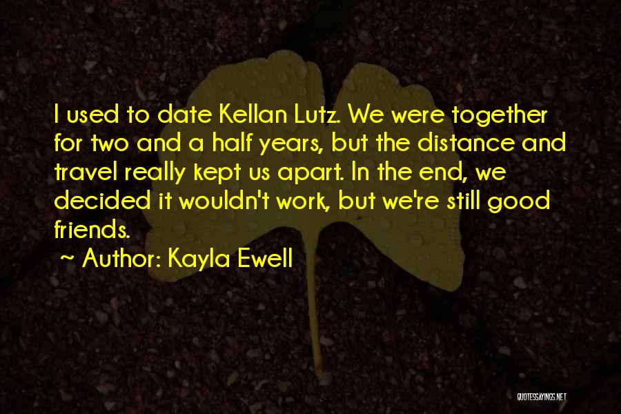 Kayla Ewell Quotes: I Used To Date Kellan Lutz. We Were Together For Two And A Half Years, But The Distance And Travel