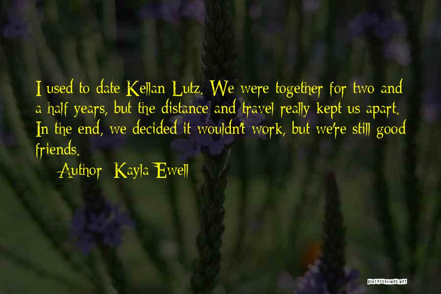 Kayla Ewell Quotes: I Used To Date Kellan Lutz. We Were Together For Two And A Half Years, But The Distance And Travel