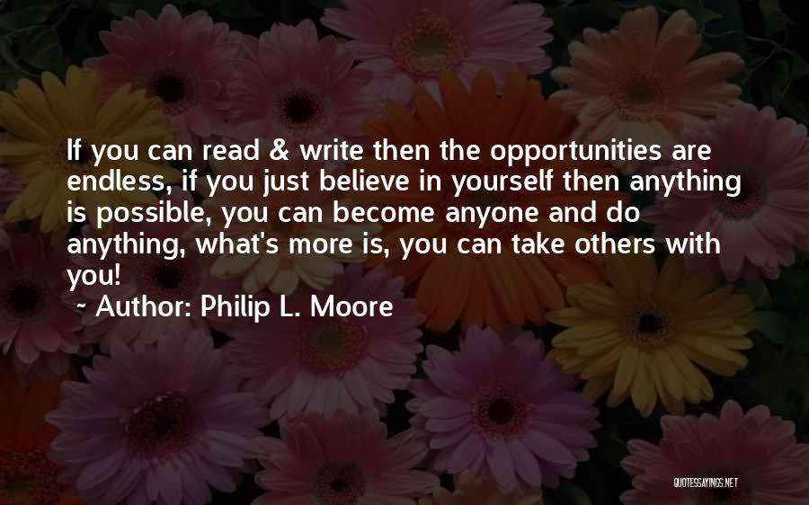 Philip L. Moore Quotes: If You Can Read & Write Then The Opportunities Are Endless, If You Just Believe In Yourself Then Anything Is