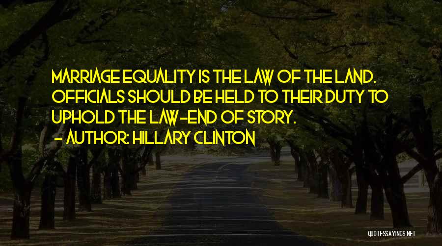 Hillary Clinton Quotes: Marriage Equality Is The Law Of The Land. Officials Should Be Held To Their Duty To Uphold The Law-end Of