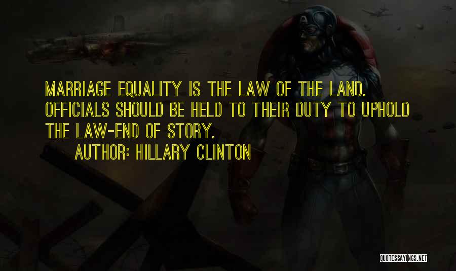Hillary Clinton Quotes: Marriage Equality Is The Law Of The Land. Officials Should Be Held To Their Duty To Uphold The Law-end Of