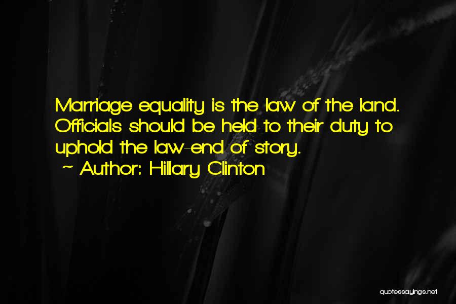 Hillary Clinton Quotes: Marriage Equality Is The Law Of The Land. Officials Should Be Held To Their Duty To Uphold The Law-end Of