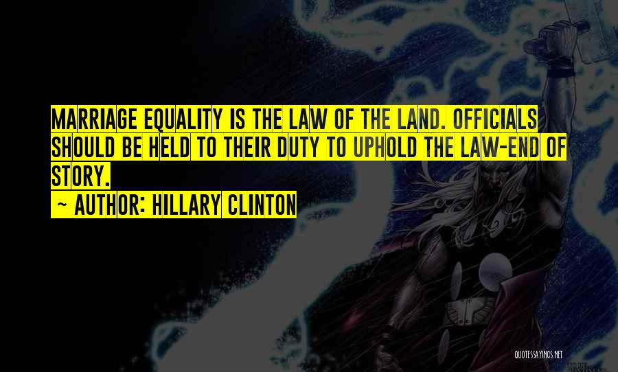 Hillary Clinton Quotes: Marriage Equality Is The Law Of The Land. Officials Should Be Held To Their Duty To Uphold The Law-end Of