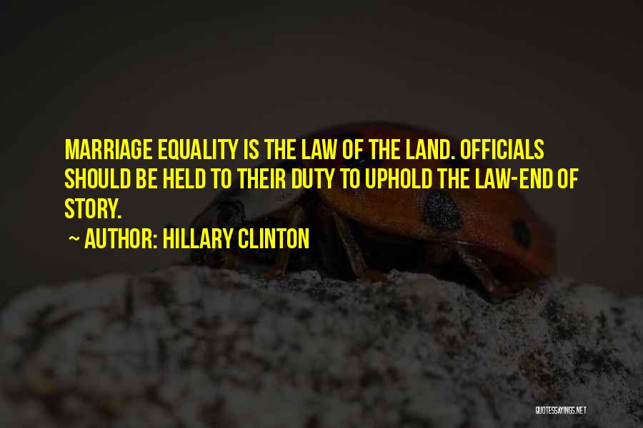 Hillary Clinton Quotes: Marriage Equality Is The Law Of The Land. Officials Should Be Held To Their Duty To Uphold The Law-end Of