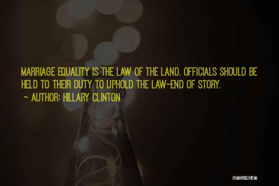 Hillary Clinton Quotes: Marriage Equality Is The Law Of The Land. Officials Should Be Held To Their Duty To Uphold The Law-end Of