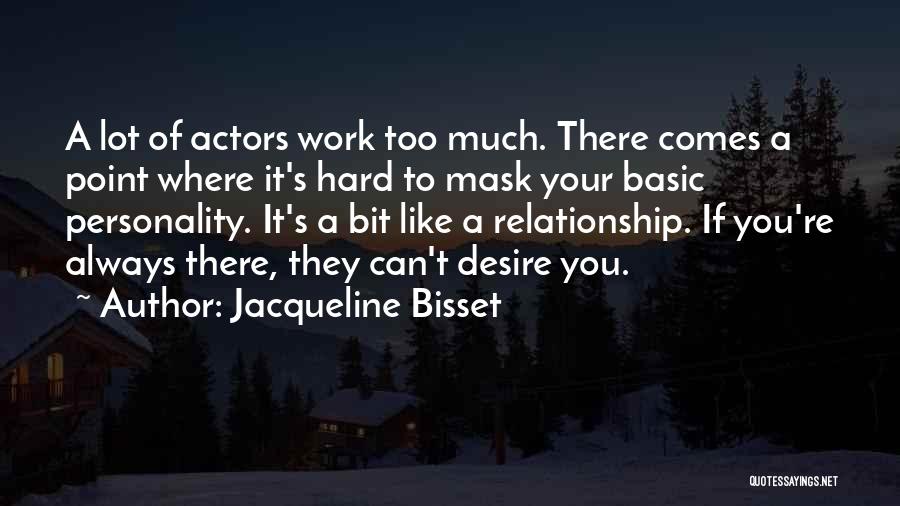 Jacqueline Bisset Quotes: A Lot Of Actors Work Too Much. There Comes A Point Where It's Hard To Mask Your Basic Personality. It's