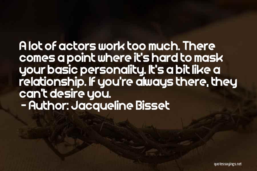 Jacqueline Bisset Quotes: A Lot Of Actors Work Too Much. There Comes A Point Where It's Hard To Mask Your Basic Personality. It's