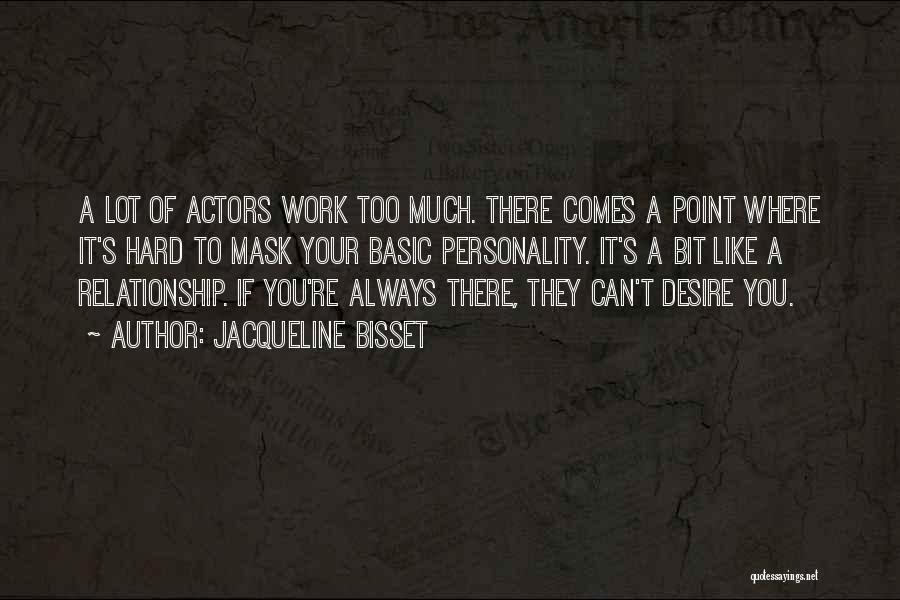 Jacqueline Bisset Quotes: A Lot Of Actors Work Too Much. There Comes A Point Where It's Hard To Mask Your Basic Personality. It's