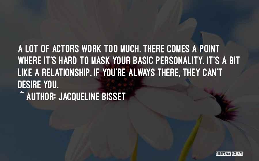 Jacqueline Bisset Quotes: A Lot Of Actors Work Too Much. There Comes A Point Where It's Hard To Mask Your Basic Personality. It's