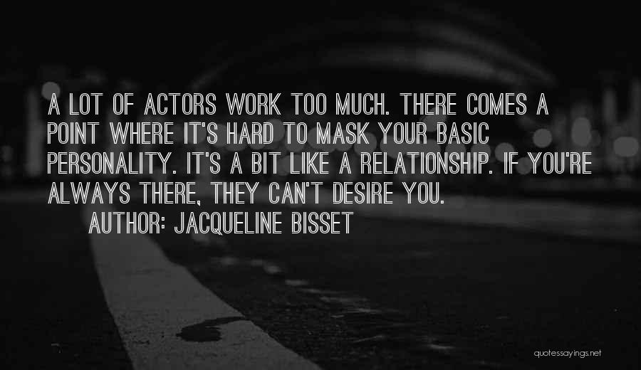 Jacqueline Bisset Quotes: A Lot Of Actors Work Too Much. There Comes A Point Where It's Hard To Mask Your Basic Personality. It's