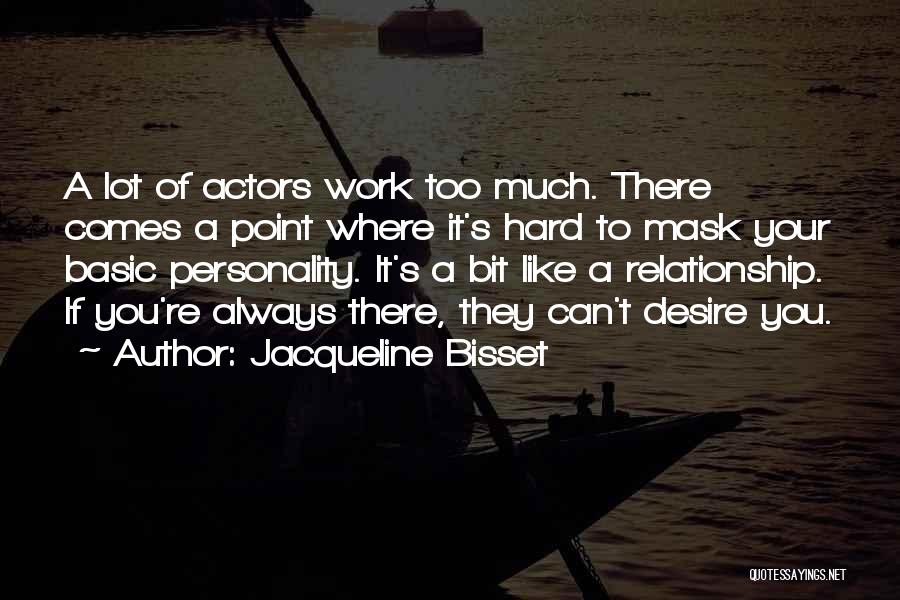 Jacqueline Bisset Quotes: A Lot Of Actors Work Too Much. There Comes A Point Where It's Hard To Mask Your Basic Personality. It's