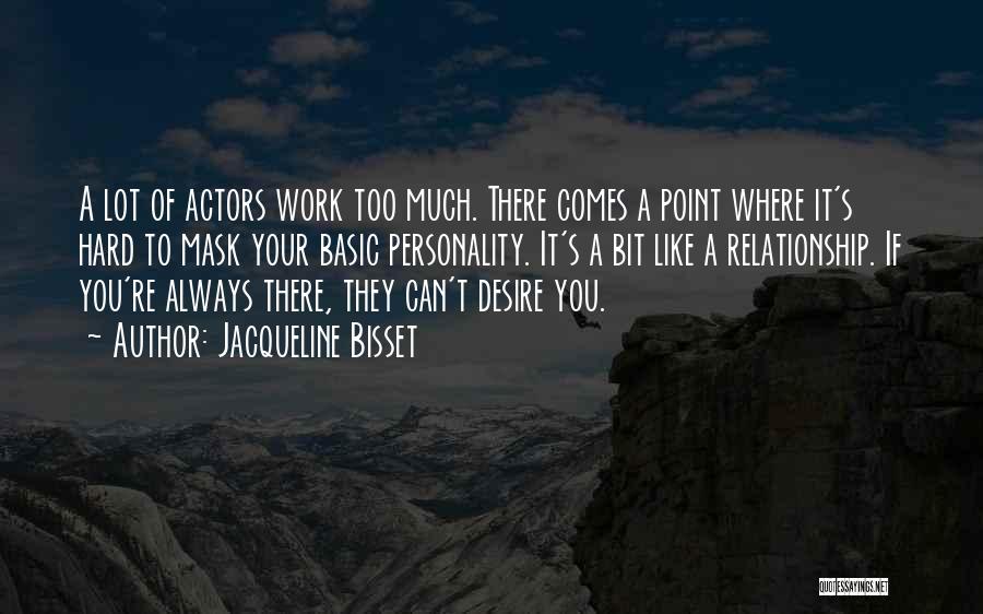 Jacqueline Bisset Quotes: A Lot Of Actors Work Too Much. There Comes A Point Where It's Hard To Mask Your Basic Personality. It's