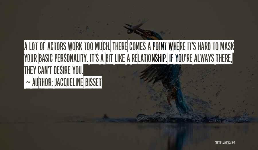 Jacqueline Bisset Quotes: A Lot Of Actors Work Too Much. There Comes A Point Where It's Hard To Mask Your Basic Personality. It's