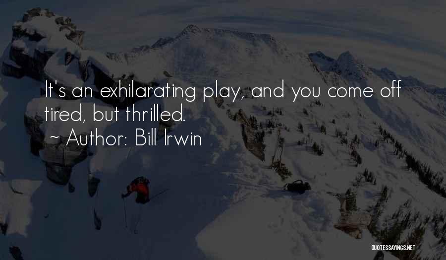 Bill Irwin Quotes: It's An Exhilarating Play, And You Come Off Tired, But Thrilled.