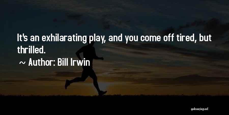 Bill Irwin Quotes: It's An Exhilarating Play, And You Come Off Tired, But Thrilled.