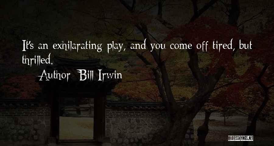 Bill Irwin Quotes: It's An Exhilarating Play, And You Come Off Tired, But Thrilled.