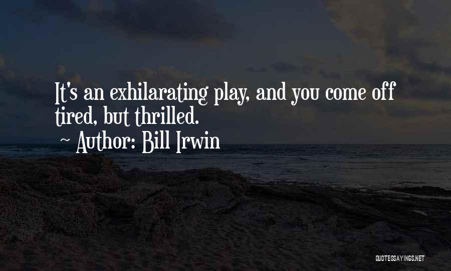 Bill Irwin Quotes: It's An Exhilarating Play, And You Come Off Tired, But Thrilled.