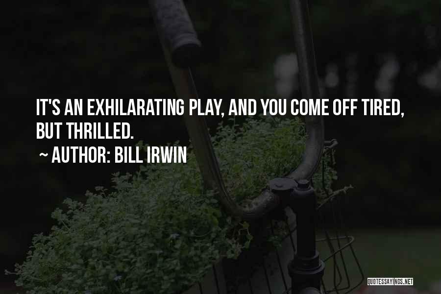 Bill Irwin Quotes: It's An Exhilarating Play, And You Come Off Tired, But Thrilled.