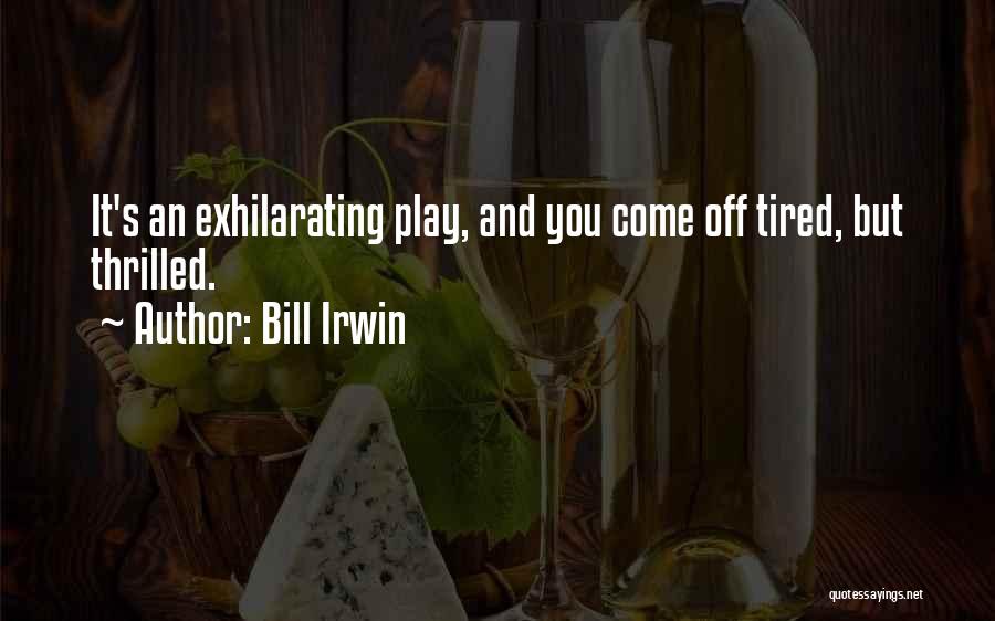 Bill Irwin Quotes: It's An Exhilarating Play, And You Come Off Tired, But Thrilled.