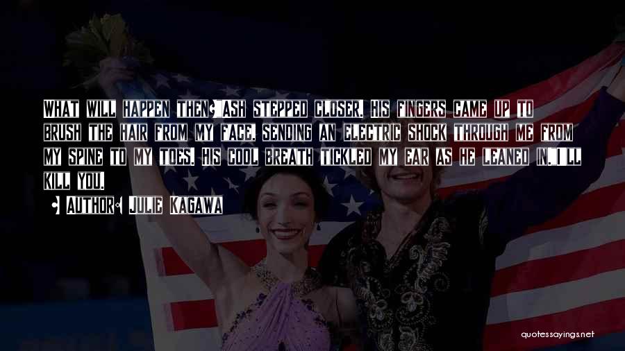 Julie Kagawa Quotes: What Will Happen Then?ash Stepped Closer. His Fingers Came Up To Brush The Hair From My Face, Sending An Electric