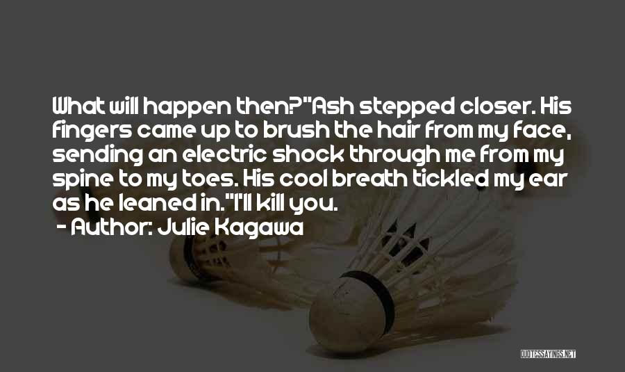 Julie Kagawa Quotes: What Will Happen Then?ash Stepped Closer. His Fingers Came Up To Brush The Hair From My Face, Sending An Electric