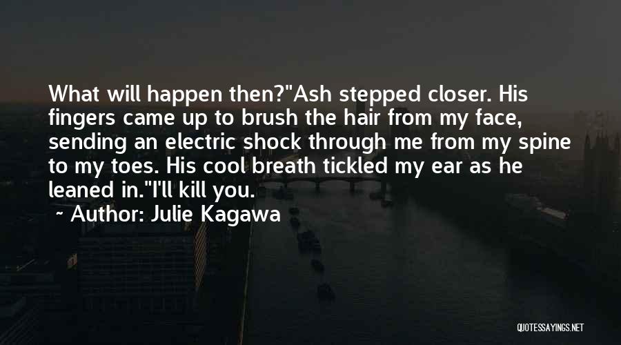 Julie Kagawa Quotes: What Will Happen Then?ash Stepped Closer. His Fingers Came Up To Brush The Hair From My Face, Sending An Electric