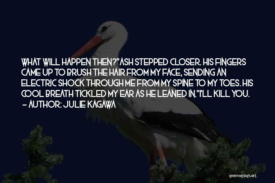 Julie Kagawa Quotes: What Will Happen Then?ash Stepped Closer. His Fingers Came Up To Brush The Hair From My Face, Sending An Electric