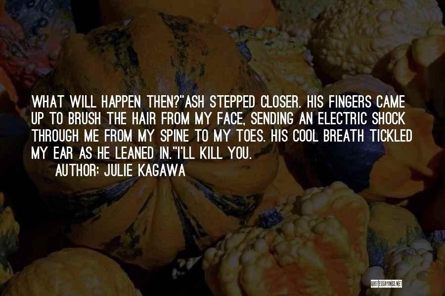 Julie Kagawa Quotes: What Will Happen Then?ash Stepped Closer. His Fingers Came Up To Brush The Hair From My Face, Sending An Electric