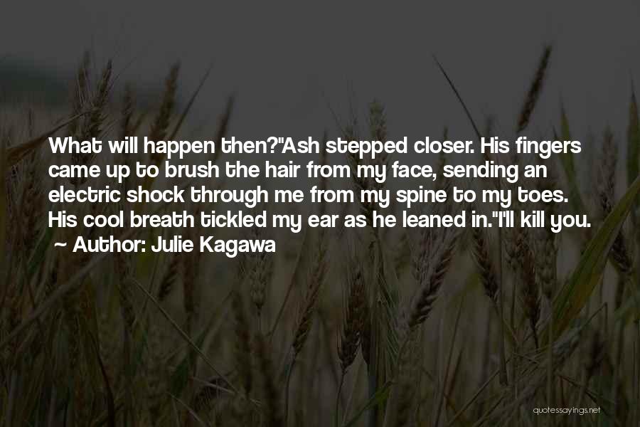 Julie Kagawa Quotes: What Will Happen Then?ash Stepped Closer. His Fingers Came Up To Brush The Hair From My Face, Sending An Electric