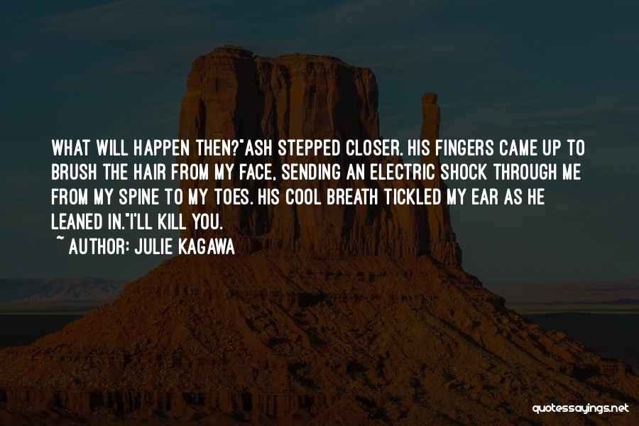 Julie Kagawa Quotes: What Will Happen Then?ash Stepped Closer. His Fingers Came Up To Brush The Hair From My Face, Sending An Electric