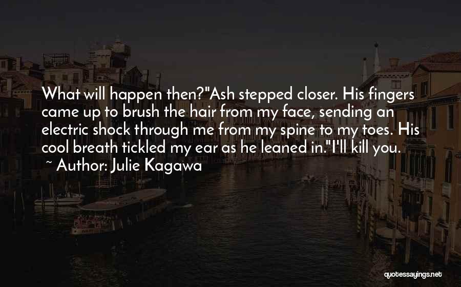 Julie Kagawa Quotes: What Will Happen Then?ash Stepped Closer. His Fingers Came Up To Brush The Hair From My Face, Sending An Electric