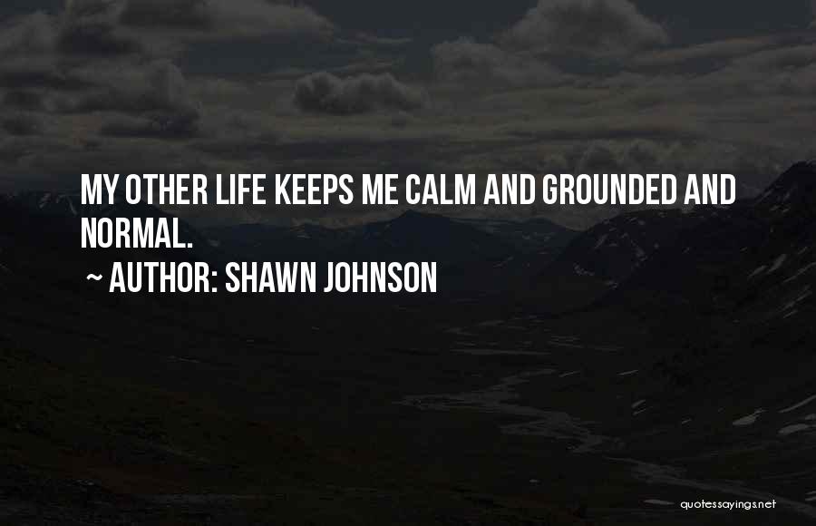 Shawn Johnson Quotes: My Other Life Keeps Me Calm And Grounded And Normal.