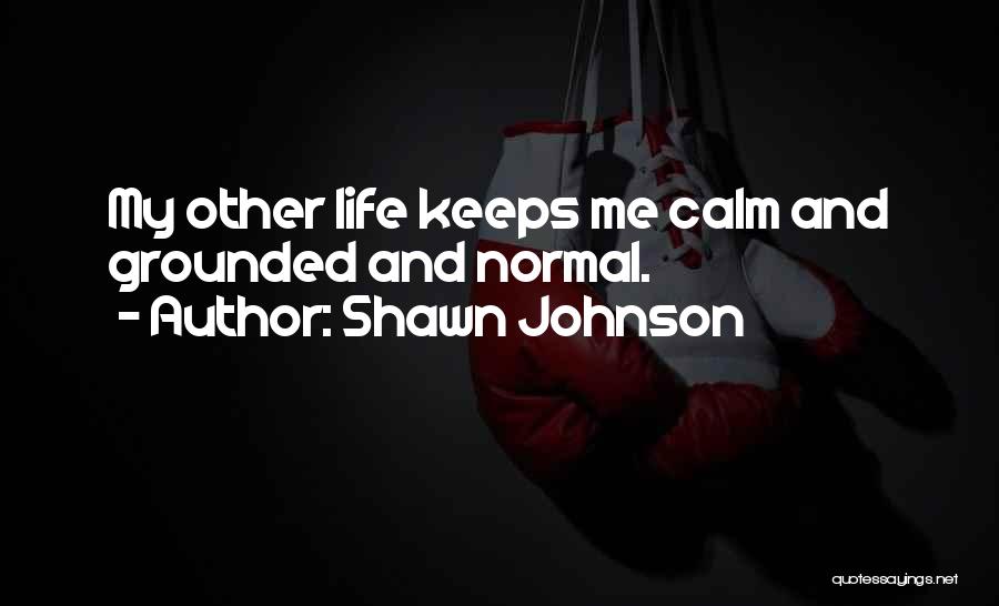 Shawn Johnson Quotes: My Other Life Keeps Me Calm And Grounded And Normal.