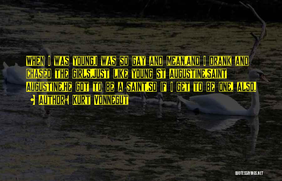 Kurt Vonnegut Quotes: When I Was Young,i Was So Gay And Mean,and I Drank And Chased The Girls,just Like Young St Augustine.saint Augustine,he