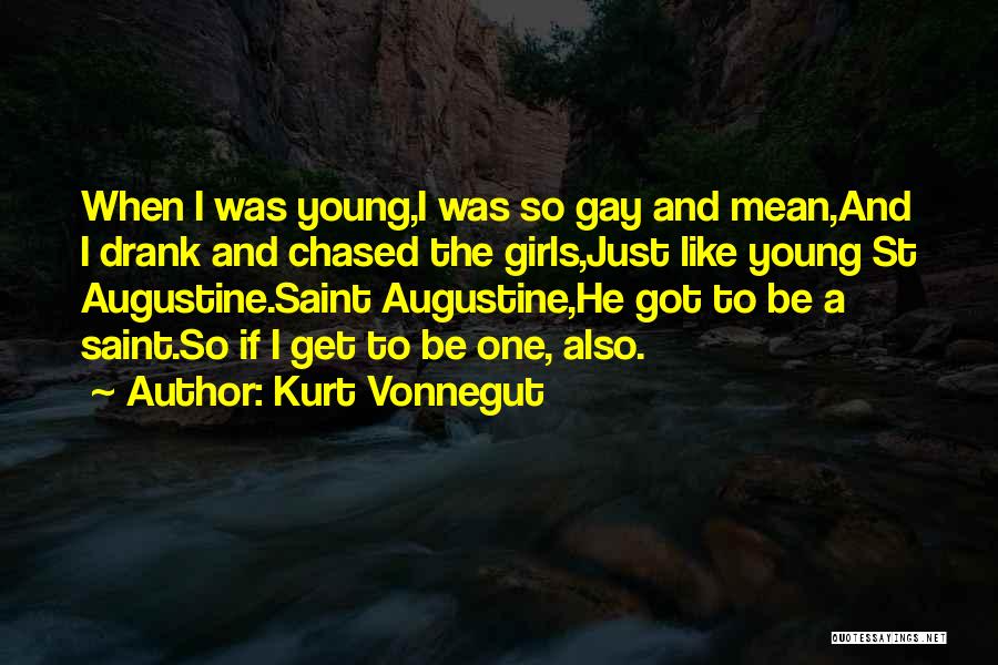 Kurt Vonnegut Quotes: When I Was Young,i Was So Gay And Mean,and I Drank And Chased The Girls,just Like Young St Augustine.saint Augustine,he