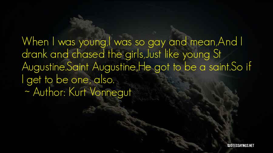 Kurt Vonnegut Quotes: When I Was Young,i Was So Gay And Mean,and I Drank And Chased The Girls,just Like Young St Augustine.saint Augustine,he